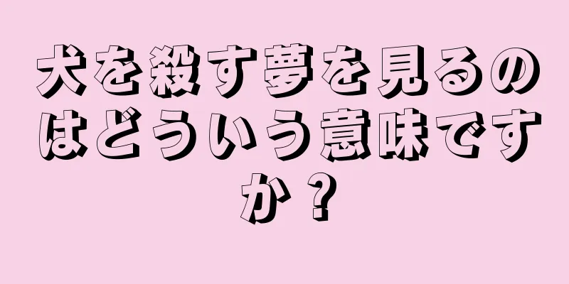 犬を殺す夢を見るのはどういう意味ですか？