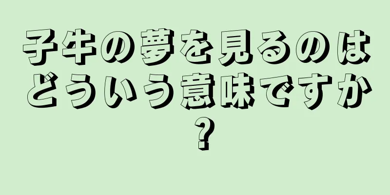 子牛の夢を見るのはどういう意味ですか？