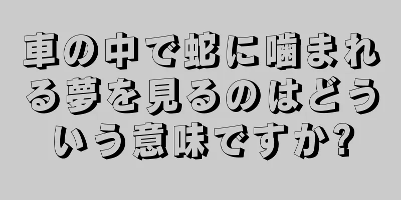 車の中で蛇に噛まれる夢を見るのはどういう意味ですか?