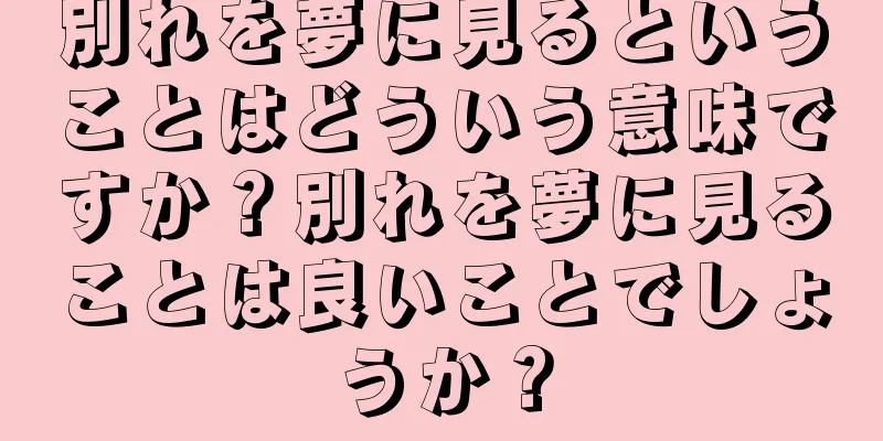 別れを夢に見るということはどういう意味ですか？別れを夢に見ることは良いことでしょうか？