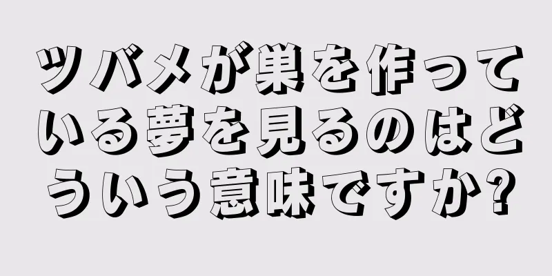 ツバメが巣を作っている夢を見るのはどういう意味ですか?
