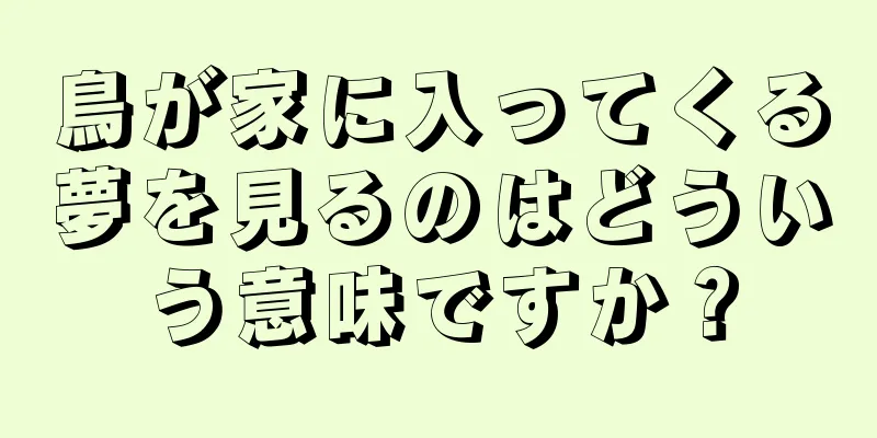鳥が家に入ってくる夢を見るのはどういう意味ですか？