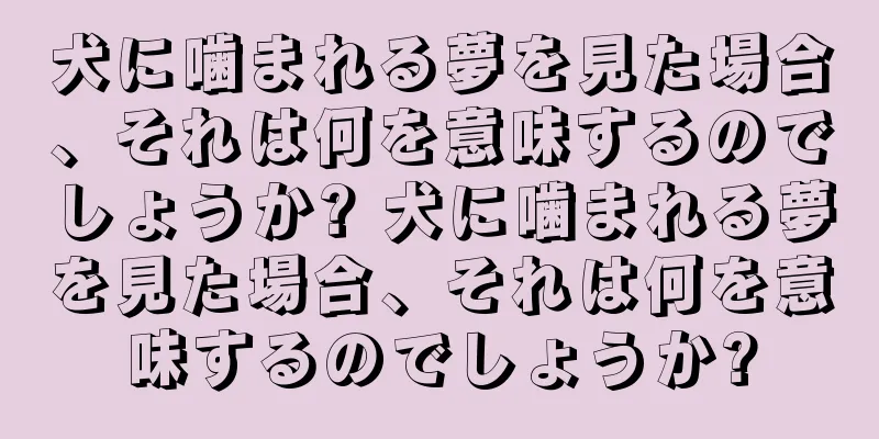 犬に噛まれる夢を見た場合、それは何を意味するのでしょうか? 犬に噛まれる夢を見た場合、それは何を意味するのでしょうか?