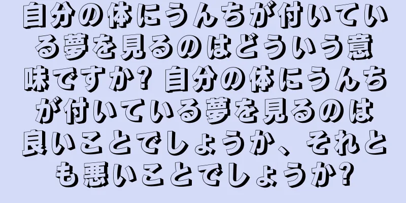 自分の体にうんちが付いている夢を見るのはどういう意味ですか? 自分の体にうんちが付いている夢を見るのは良いことでしょうか、それとも悪いことでしょうか?