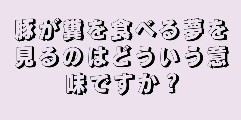 豚が糞を食べる夢を見るのはどういう意味ですか？