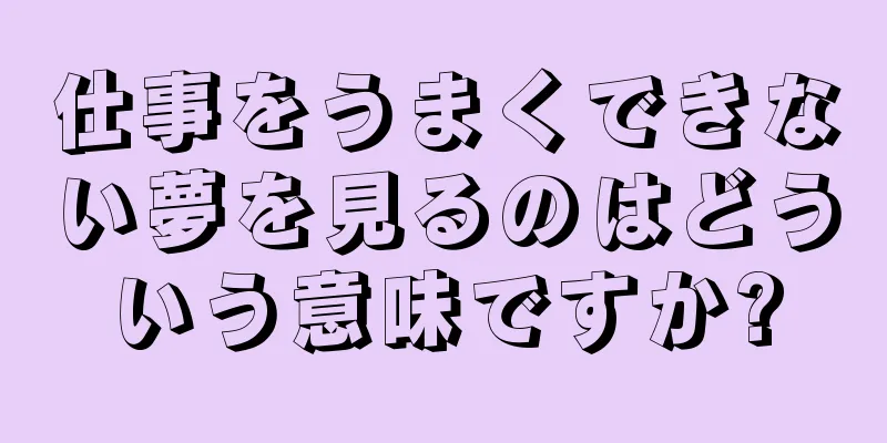 仕事をうまくできない夢を見るのはどういう意味ですか?