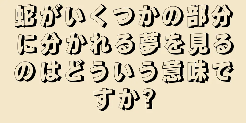蛇がいくつかの部分に分かれる夢を見るのはどういう意味ですか?