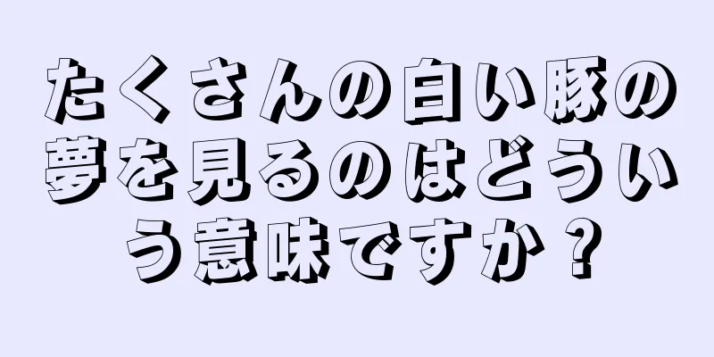 たくさんの白い豚の夢を見るのはどういう意味ですか？
