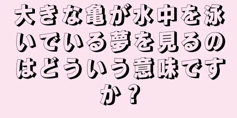 大きな亀が水中を泳いでいる夢を見るのはどういう意味ですか？