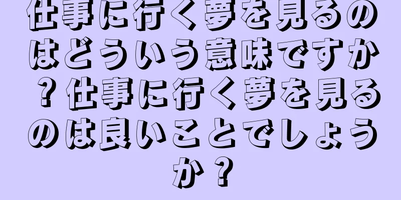 仕事に行く夢を見るのはどういう意味ですか？仕事に行く夢を見るのは良いことでしょうか？