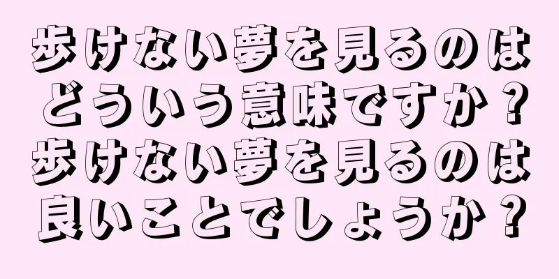 歩けない夢を見るのはどういう意味ですか？歩けない夢を見るのは良いことでしょうか？