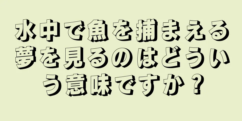 水中で魚を捕まえる夢を見るのはどういう意味ですか？