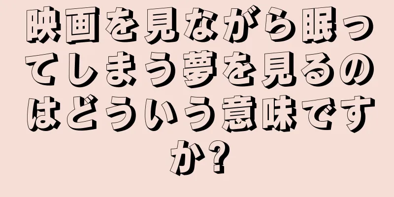 映画を見ながら眠ってしまう夢を見るのはどういう意味ですか?