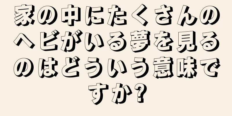 家の中にたくさんのヘビがいる夢を見るのはどういう意味ですか?