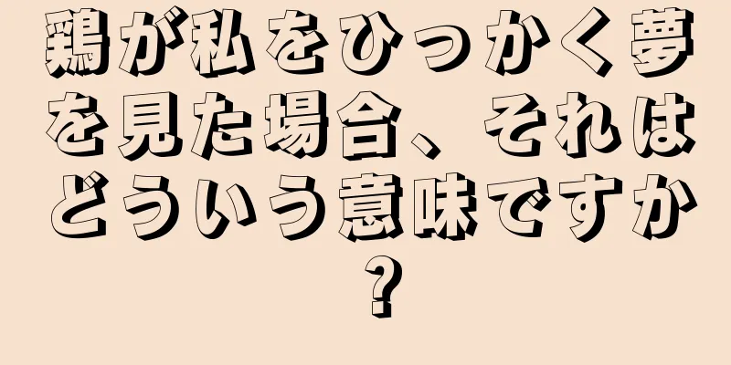 鶏が私をひっかく夢を見た場合、それはどういう意味ですか？