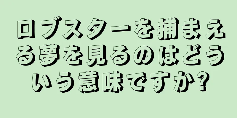 ロブスターを捕まえる夢を見るのはどういう意味ですか?