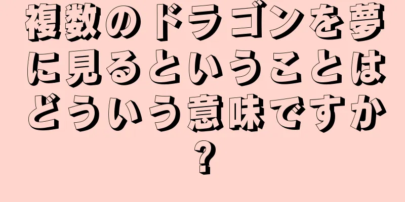 複数のドラゴンを夢に見るということはどういう意味ですか?