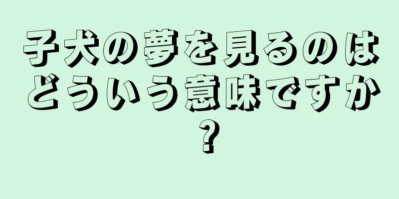 子犬の夢を見るのはどういう意味ですか？