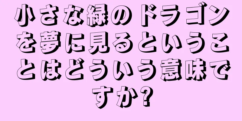 小さな緑のドラゴンを夢に見るということはどういう意味ですか?