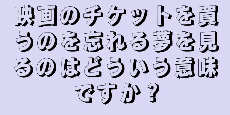 映画のチケットを買うのを忘れる夢を見るのはどういう意味ですか？