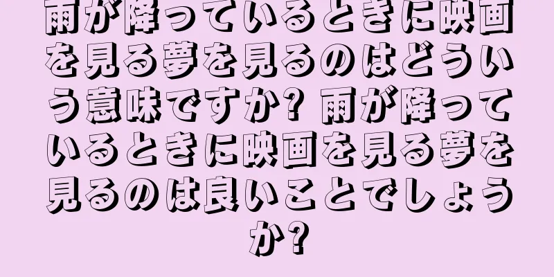 雨が降っているときに映画を見る夢を見るのはどういう意味ですか? 雨が降っているときに映画を見る夢を見るのは良いことでしょうか?
