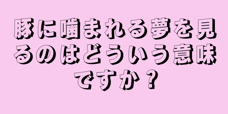 豚に噛まれる夢を見るのはどういう意味ですか？