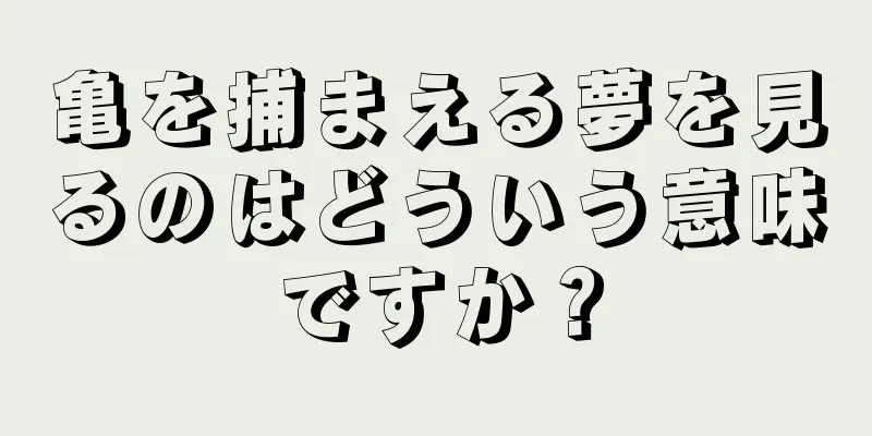 亀を捕まえる夢を見るのはどういう意味ですか？