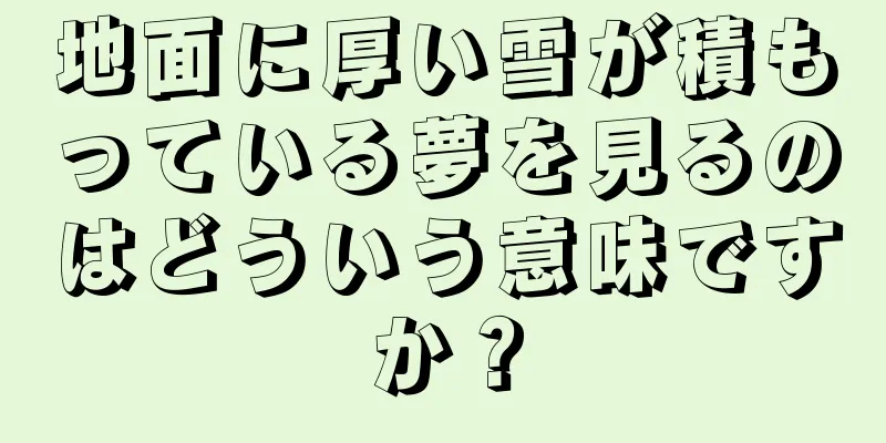 地面に厚い雪が積もっている夢を見るのはどういう意味ですか？