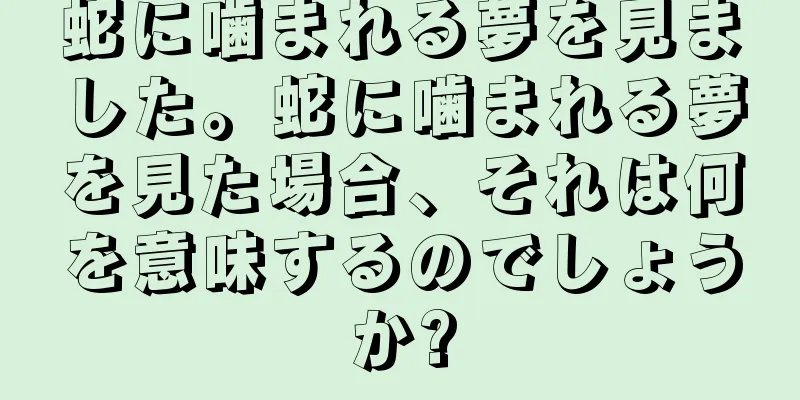 蛇に噛まれる夢を見ました。蛇に噛まれる夢を見た場合、それは何を意味するのでしょうか?