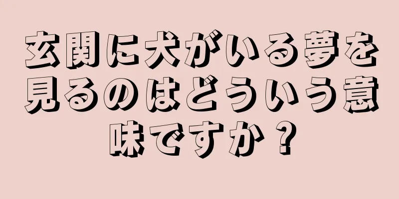 玄関に犬がいる夢を見るのはどういう意味ですか？
