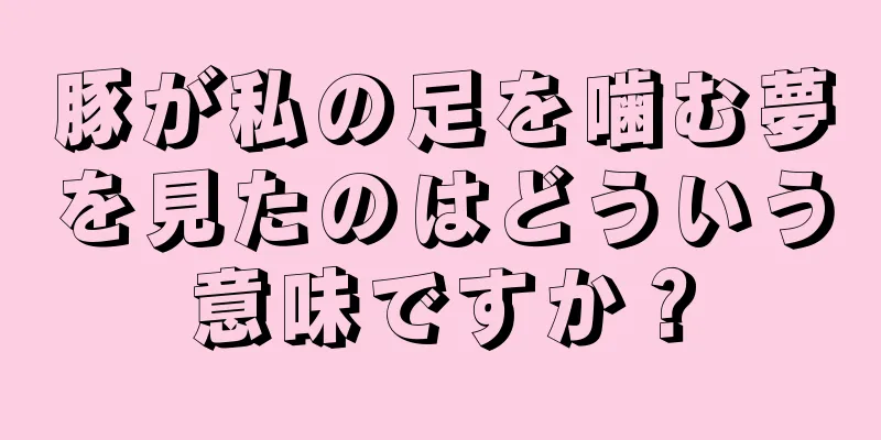 豚が私の足を噛む夢を見たのはどういう意味ですか？