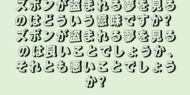ズボンが盗まれる夢を見るのはどういう意味ですか? ズボンが盗まれる夢を見るのは良いことでしょうか、それとも悪いことでしょうか?