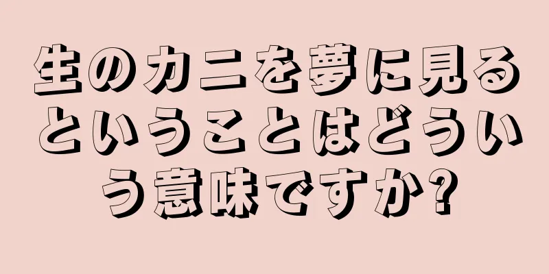 生のカニを夢に見るということはどういう意味ですか?
