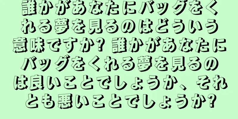 誰かがあなたにバッグをくれる夢を見るのはどういう意味ですか? 誰かがあなたにバッグをくれる夢を見るのは良いことでしょうか、それとも悪いことでしょうか?