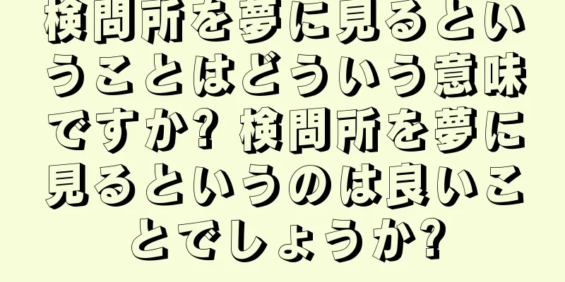検問所を夢に見るということはどういう意味ですか? 検問所を夢に見るというのは良いことでしょうか?