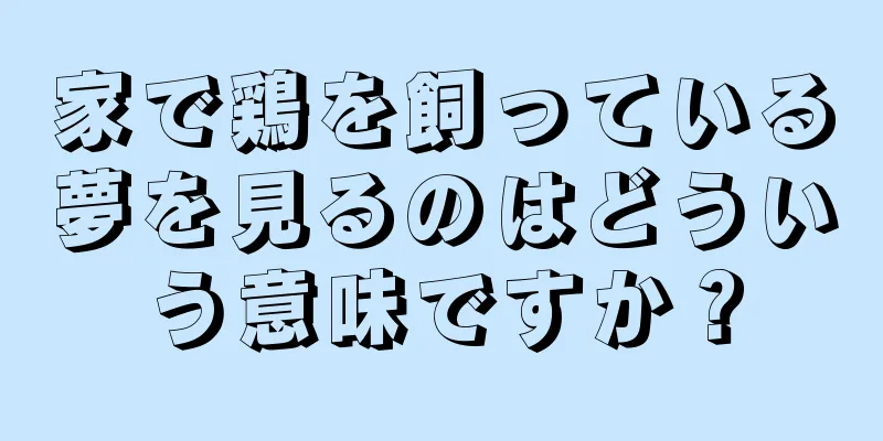 家で鶏を飼っている夢を見るのはどういう意味ですか？