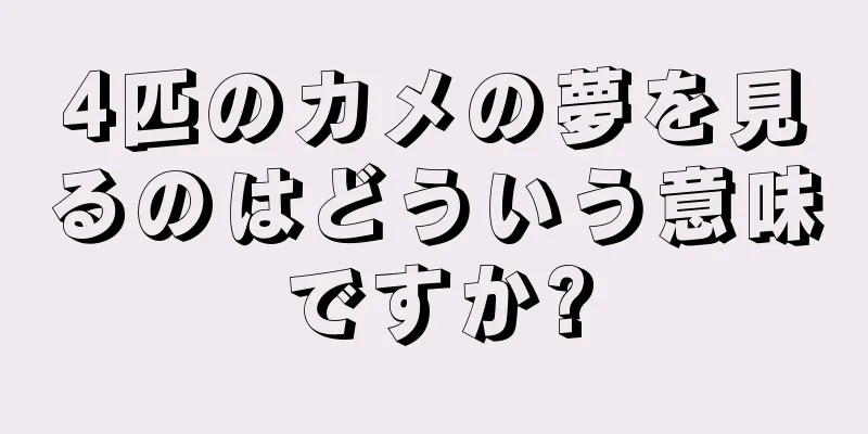 4匹のカメの夢を見るのはどういう意味ですか?