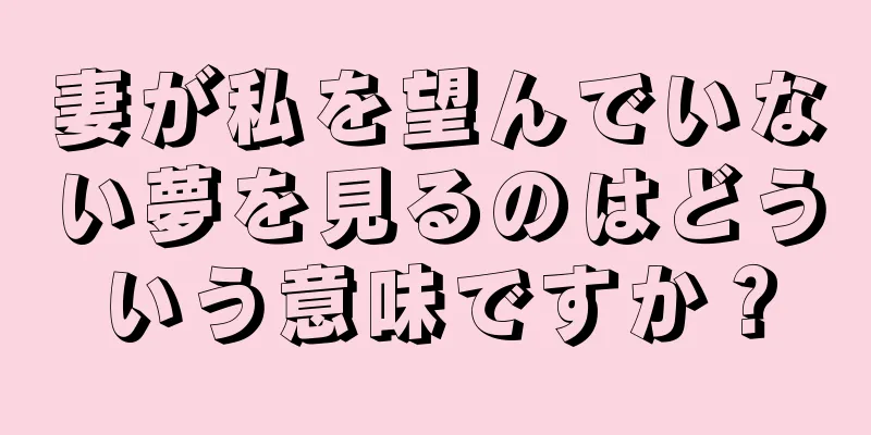 妻が私を望んでいない夢を見るのはどういう意味ですか？