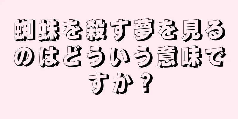 蜘蛛を殺す夢を見るのはどういう意味ですか？