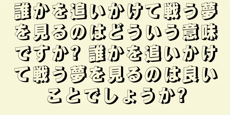 誰かを追いかけて戦う夢を見るのはどういう意味ですか? 誰かを追いかけて戦う夢を見るのは良いことでしょうか?
