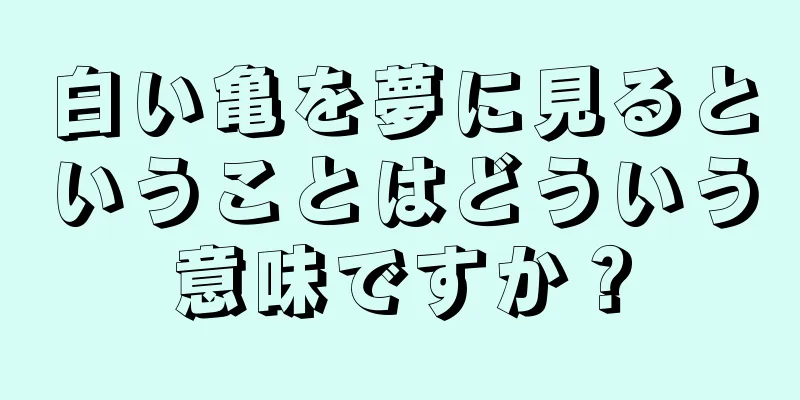 白い亀を夢に見るということはどういう意味ですか？
