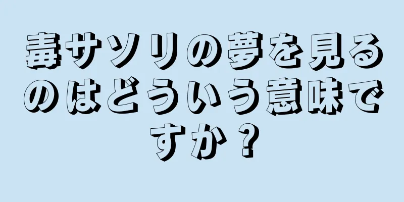 毒サソリの夢を見るのはどういう意味ですか？