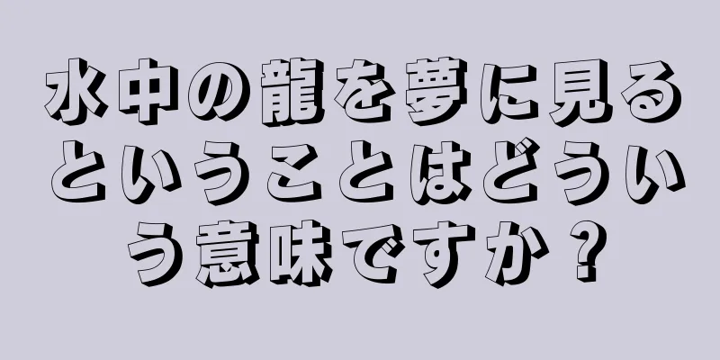 水中の龍を夢に見るということはどういう意味ですか？