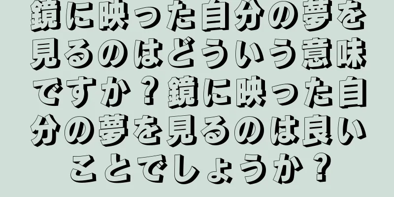 鏡に映った自分の夢を見るのはどういう意味ですか？鏡に映った自分の夢を見るのは良いことでしょうか？