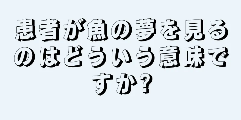 患者が魚の夢を見るのはどういう意味ですか?