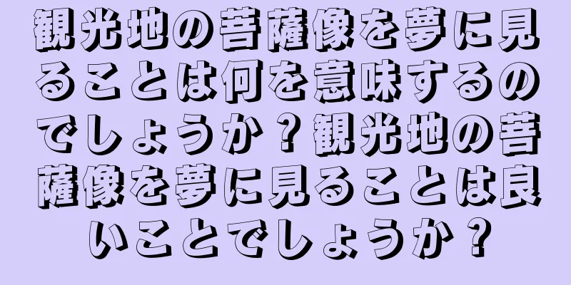 観光地の菩薩像を夢に見ることは何を意味するのでしょうか？観光地の菩薩像を夢に見ることは良いことでしょうか？
