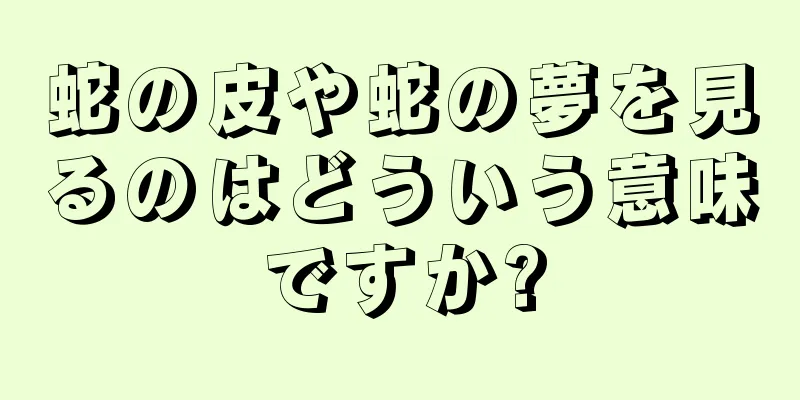 蛇の皮や蛇の夢を見るのはどういう意味ですか?