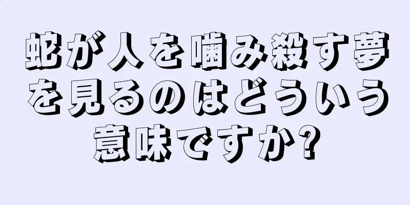 蛇が人を噛み殺す夢を見るのはどういう意味ですか?