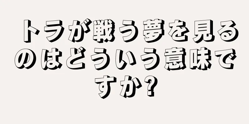 トラが戦う夢を見るのはどういう意味ですか?