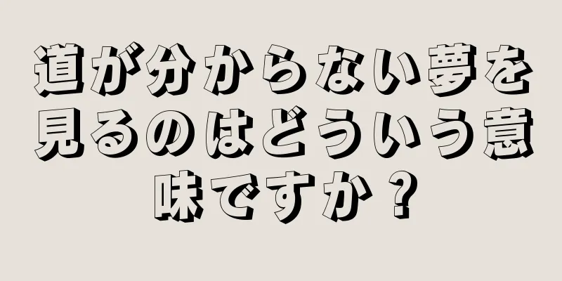 道が分からない夢を見るのはどういう意味ですか？